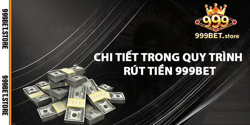 Chi tiết trong quy trình rút tiền 999bet