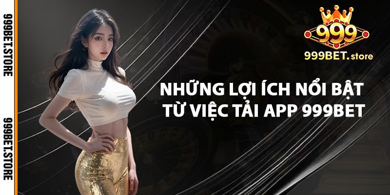 Những lợi ích nổi bật từ việc tải app 999bet