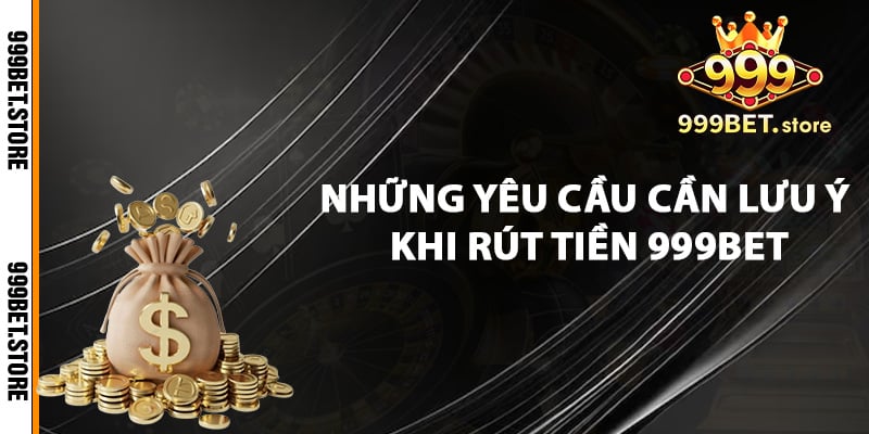 Những yêu cầu cần lưu ý khi rút tiền 999bet